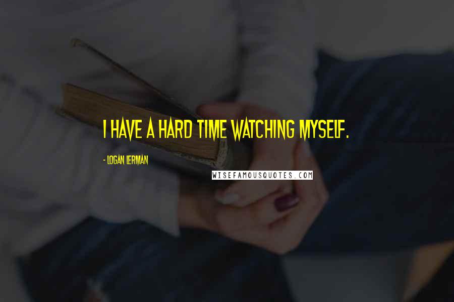 Logan Lerman quotes: I have a hard time watching myself.