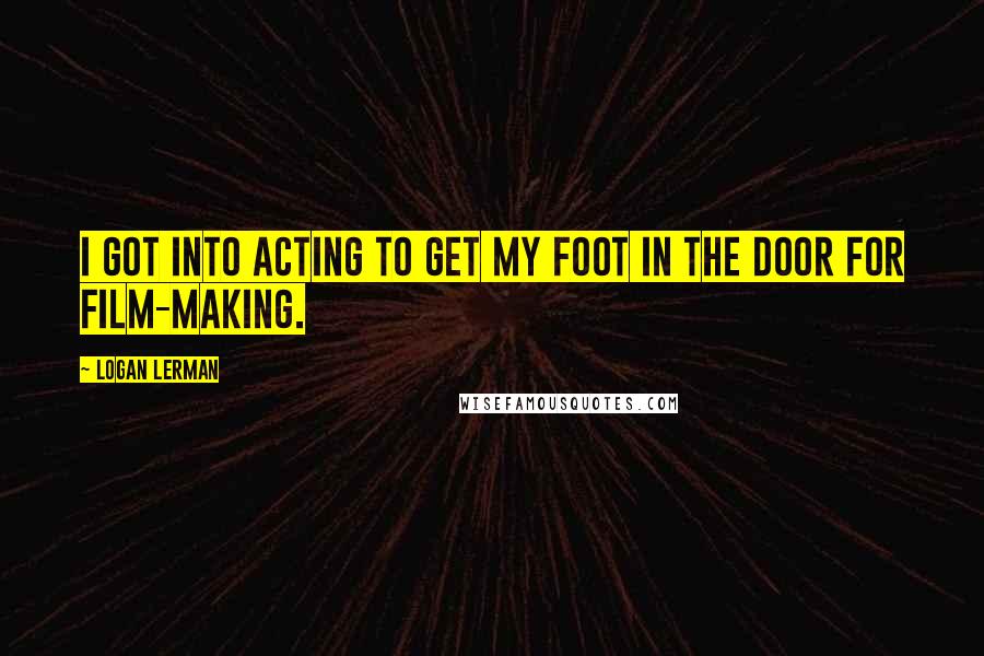 Logan Lerman quotes: I got into acting to get my foot in the door for film-making.