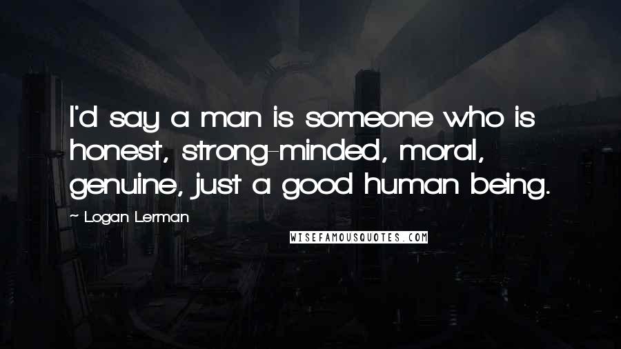 Logan Lerman quotes: I'd say a man is someone who is honest, strong-minded, moral, genuine, just a good human being.