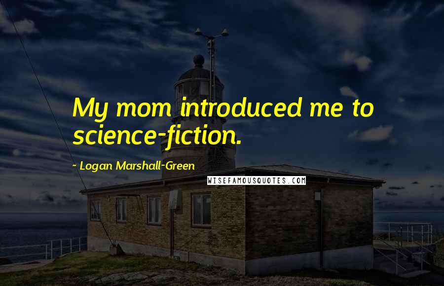 Logan Marshall-Green quotes: My mom introduced me to science-fiction.