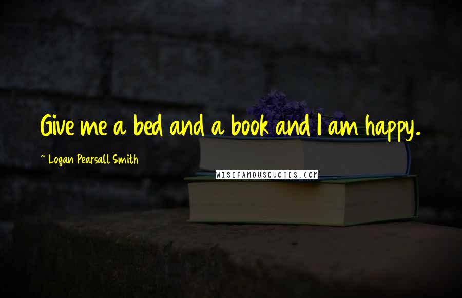 Logan Pearsall Smith quotes: Give me a bed and a book and I am happy.