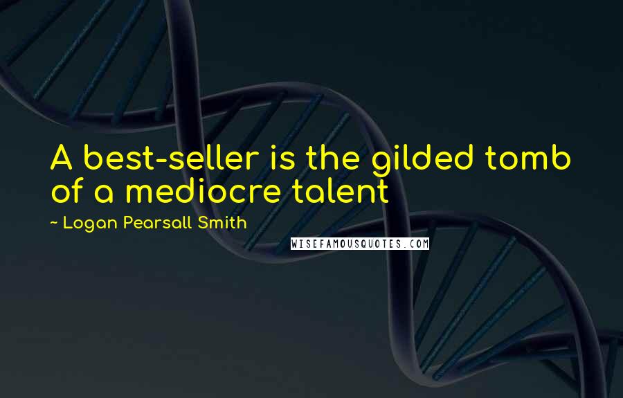 Logan Pearsall Smith quotes: A best-seller is the gilded tomb of a mediocre talent