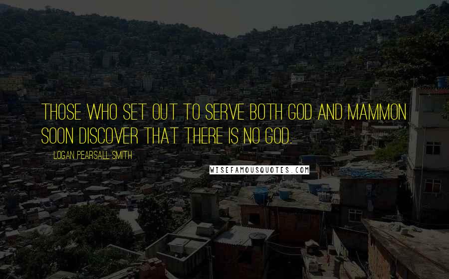 Logan Pearsall Smith quotes: Those who set out to serve both God and Mammon soon discover that there is no God.