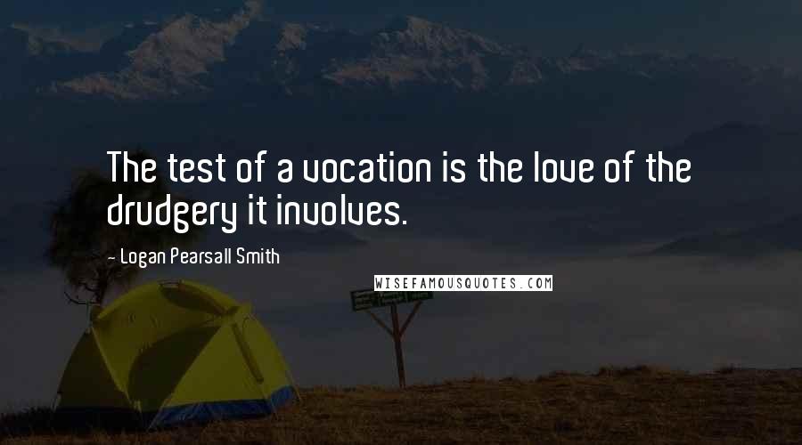 Logan Pearsall Smith quotes: The test of a vocation is the love of the drudgery it involves.