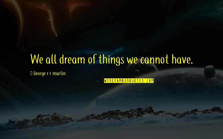 Loganimity Quotes By George R R Martin: We all dream of things we cannot have.