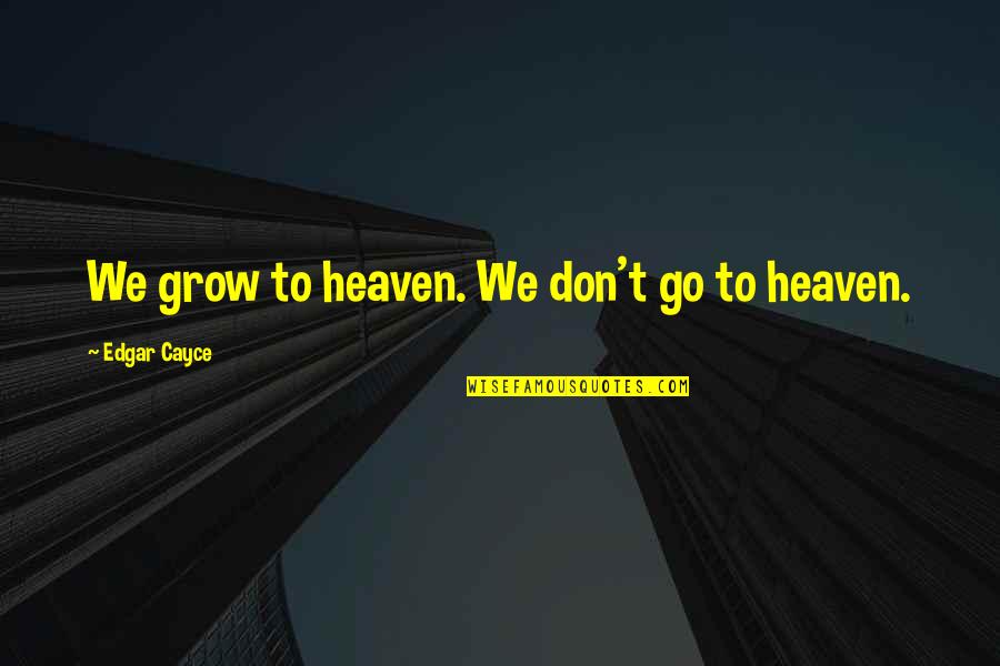 Logano G115 Quotes By Edgar Cayce: We grow to heaven. We don't go to Logano G115 Quotes By Edgar Cayce: We grow to heaven. We don't go to