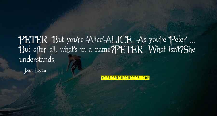 Logan's Quotes By John Logan: PETER: But you're 'Alice'.ALICE: As you're 'Peter' ...