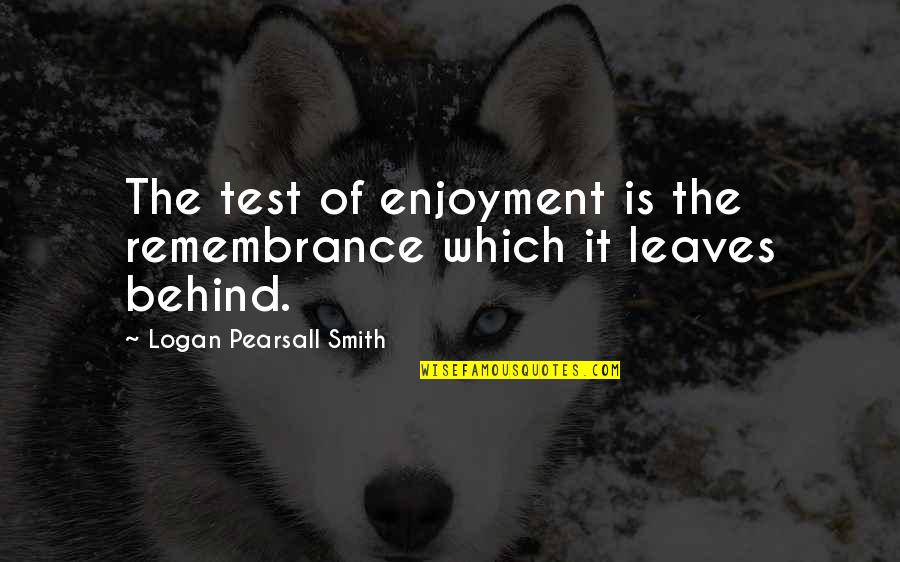 Logan's Quotes By Logan Pearsall Smith: The test of enjoyment is the remembrance which