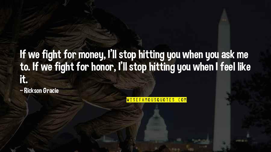 Logarithmically Velocity Quotes By Rickson Gracie: If we fight for money, I'll stop hitting