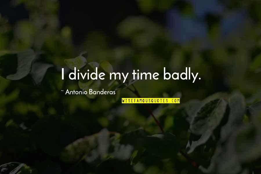 Logarta Street Quotes By Antonio Banderas: I divide my time badly.