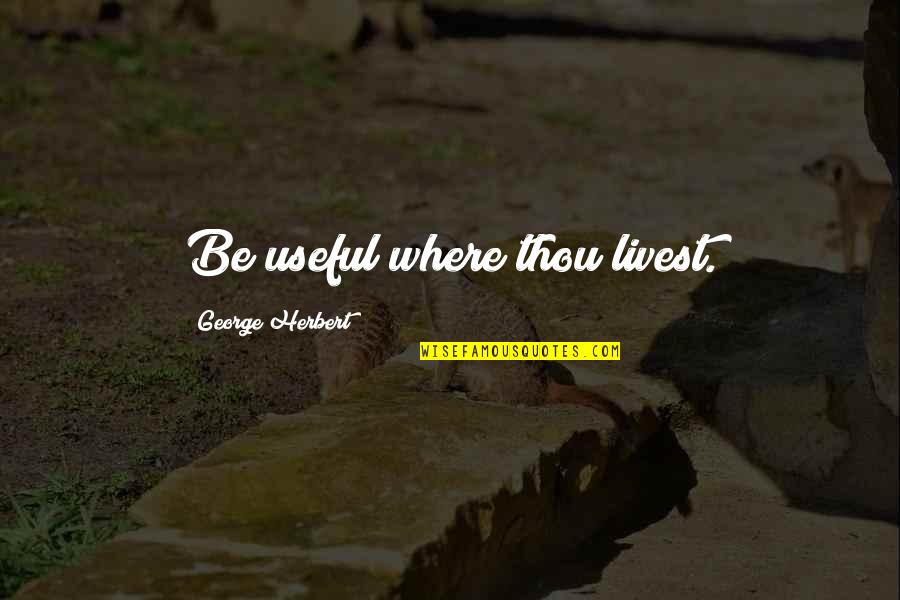 Logen's Quotes By George Herbert: Be useful where thou livest.