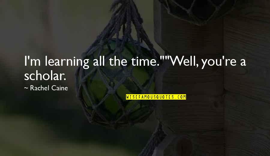 Logged Quotes By Rachel Caine: I'm learning all the time.""Well, you're a scholar.