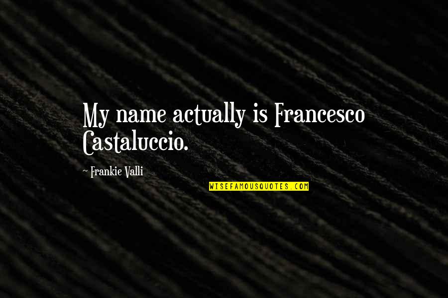 Logger Quotes By Frankie Valli: My name actually is Francesco Castaluccio.