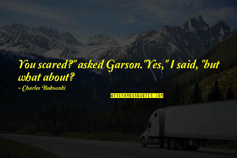 Loggers Baseball Quotes By Charles Bukowski: You scared?" asked Garson."Yes," I said, "but what