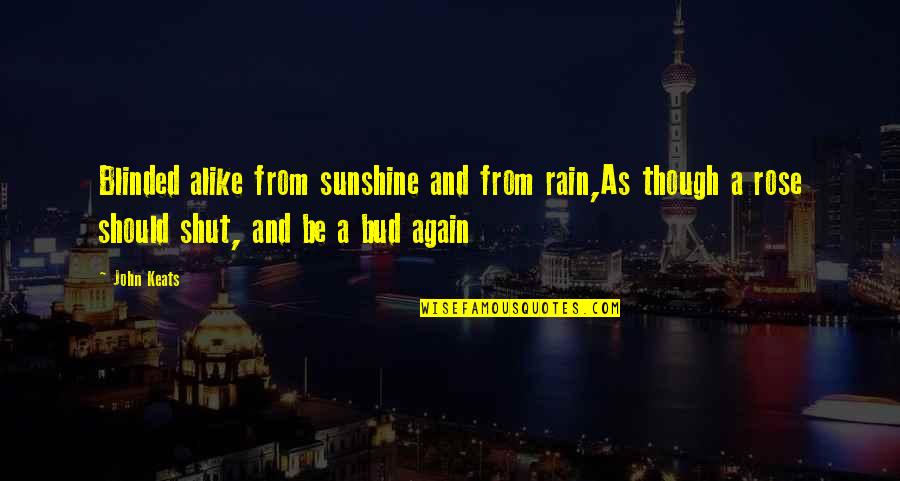 Loggers World Quotes By John Keats: Blinded alike from sunshine and from rain,As though Loggers World Quotes By John Keats: Blinded alike from sunshine and from rain,As though