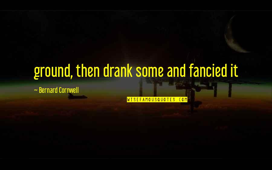 Loggias Quotes By Bernard Cornwell: ground, then drank some and fancied it Loggias Quotes By Bernard Cornwell: ground, then drank some and fancied it