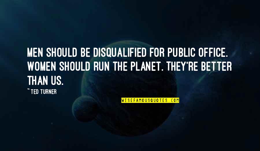 Loggias Quotes By Ted Turner: Men should be disqualified for public office. Women Loggias Quotes By Ted Turner: Men should be disqualified for public office. Women