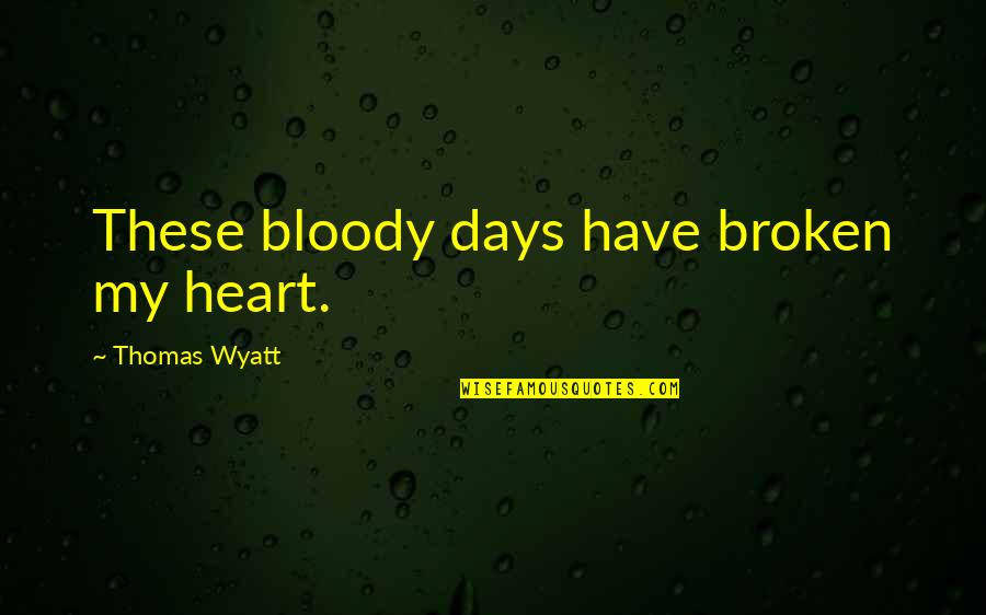 Loggins Messina Quotes By Thomas Wyatt: These bloody days have broken my heart. Loggins Messina Quotes By Thomas Wyatt: These bloody days have broken my heart.