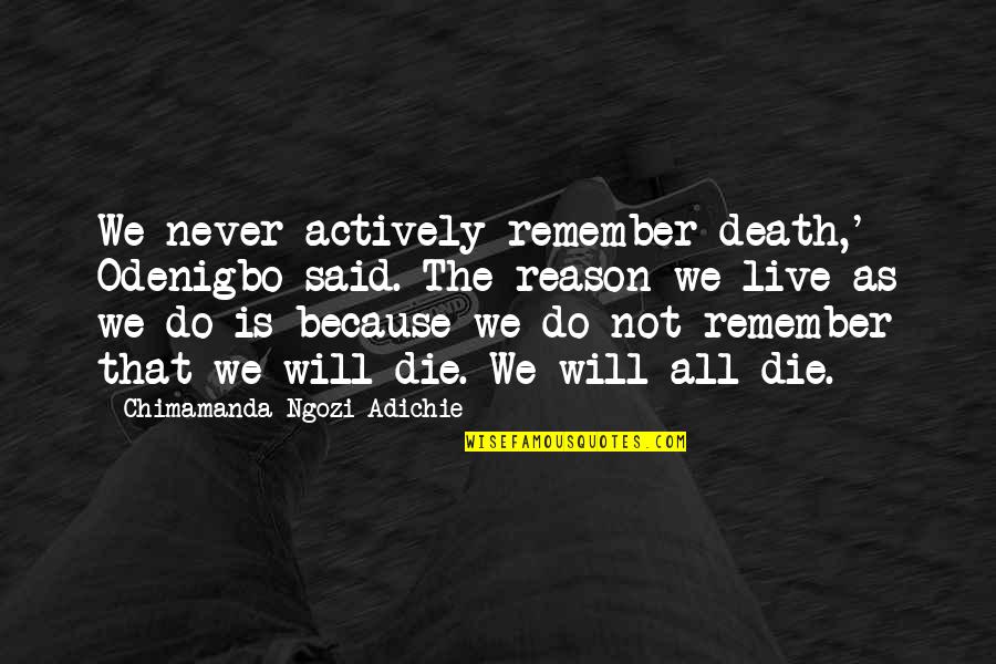 Loghain Quotes By Chimamanda Ngozi Adichie: We never actively remember death,' Odenigbo said. The