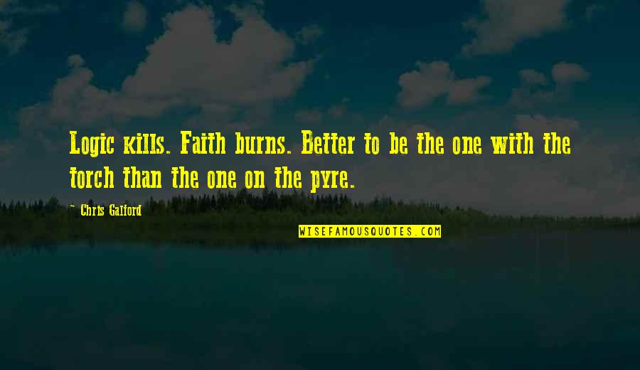 Logic And Faith Quotes By Chris Galford: Logic kills. Faith burns. Better to be the