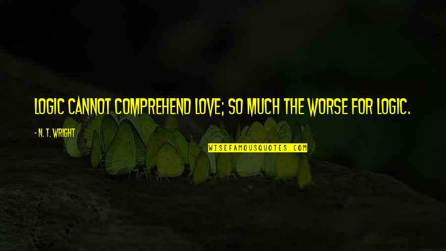 Logic And Faith Quotes By N. T. Wright: Logic cannot comprehend love; so much the worse