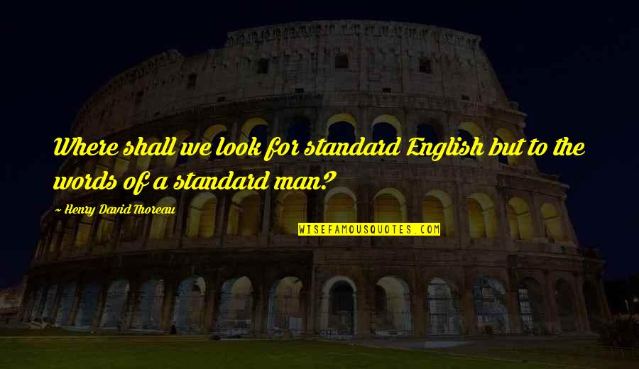 Logic And Fear Quotes By Henry David Thoreau: Where shall we look for standard English but Logic And Fear Quotes By Henry David Thoreau: Where shall we look for standard English but