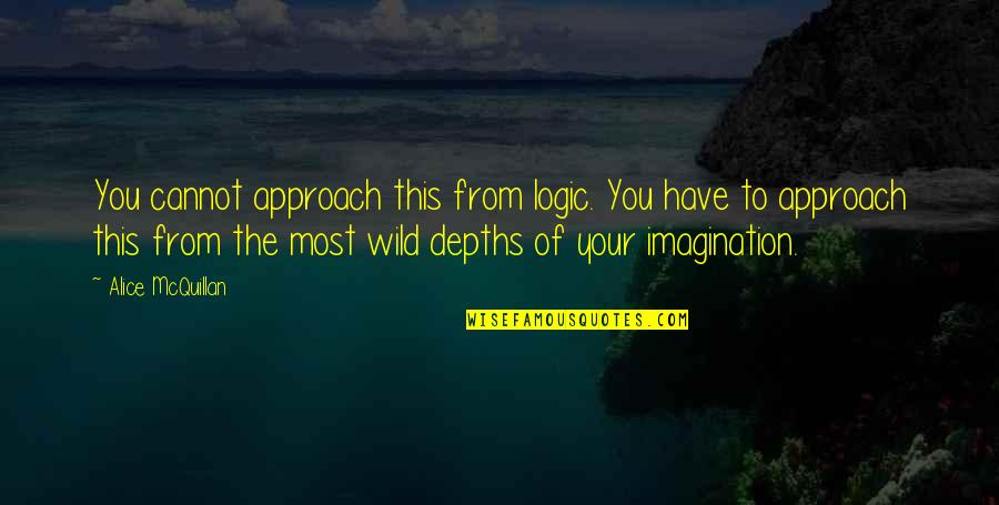 Logic And Imagination Quotes By Alice McQuillan: You cannot approach this from logic. You have