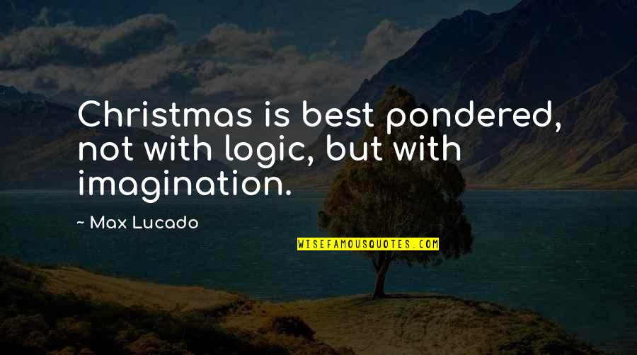 Logic And Imagination Quotes By Max Lucado: Christmas is best pondered, not with logic, but