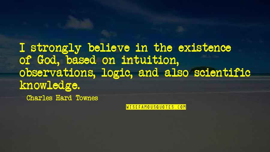 Logic And Intuition Quotes By Charles Hard Townes: I strongly believe in the existence of God,