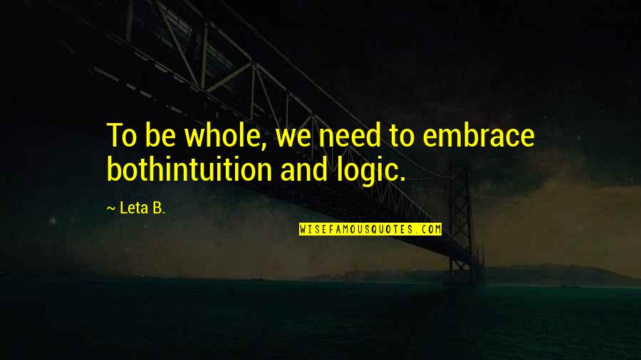 Logic And Intuition Quotes By Leta B.: To be whole, we need to embrace bothintuition