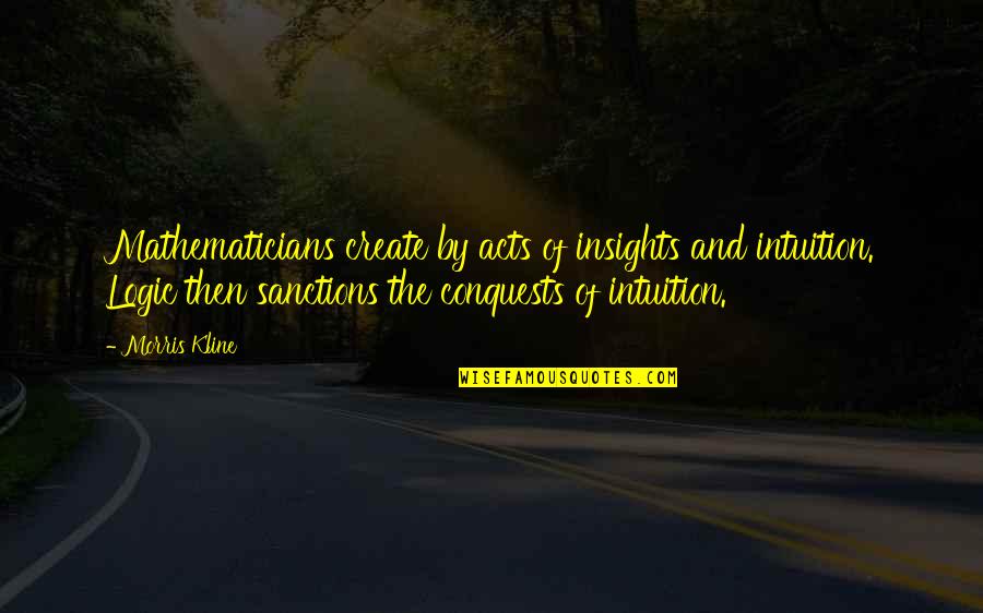 Logic And Intuition Quotes By Morris Kline: Mathematicians create by acts of insights and intuition.