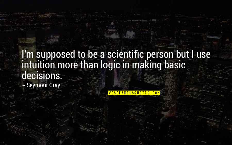 Logic And Intuition Quotes By Seymour Cray: I'm supposed to be a scientific person but