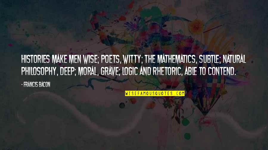 Logic And Math Quotes By Francis Bacon: Histories make men wise; poets, witty; the mathematics, Logic And Math Quotes By Francis Bacon: Histories make men wise; poets, witty; the mathematics,