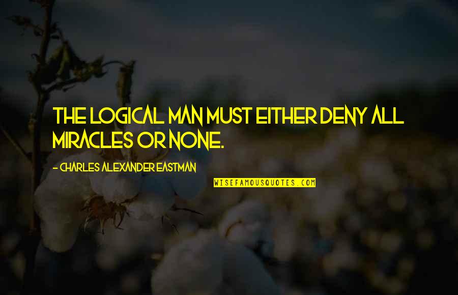 Logic Best Quotes By Charles Alexander Eastman: The logical man must either deny all miracles Logic Best Quotes By Charles Alexander Eastman: The logical man must either deny all miracles