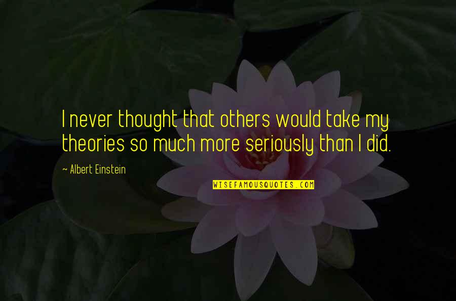 Logic Of Thought Quotes By Albert Einstein: I never thought that others would take my