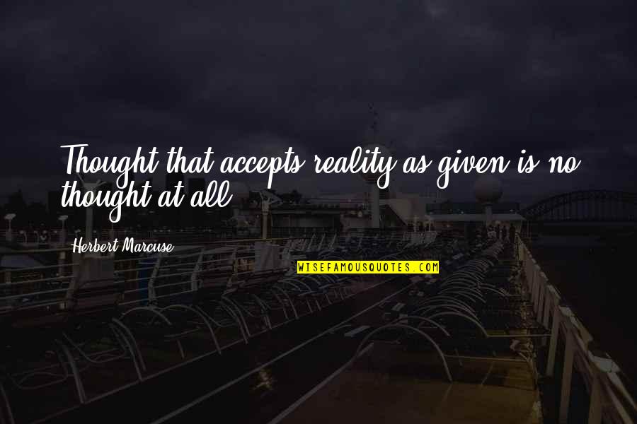 Logic Of Thought Quotes By Herbert Marcuse: Thought that accepts reality as given is no Logic Of Thought Quotes By Herbert Marcuse: Thought that accepts reality as given is no