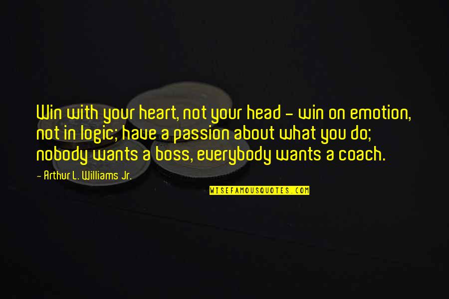 Logic Over Emotion Quotes By Arthur L. Williams Jr.: Win with your heart, not your head -