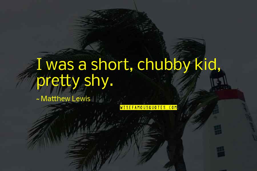 Logic Peace Love And Positivity Quotes By Matthew Lewis: I was a short, chubby kid, pretty shy.