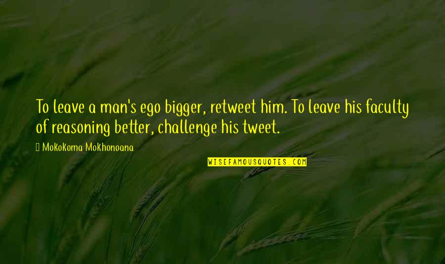 Logic Reason Quotes By Mokokoma Mokhonoana: To leave a man's ego bigger, retweet him. Logic Reason Quotes By Mokokoma Mokhonoana: To leave a man's ego bigger, retweet him.