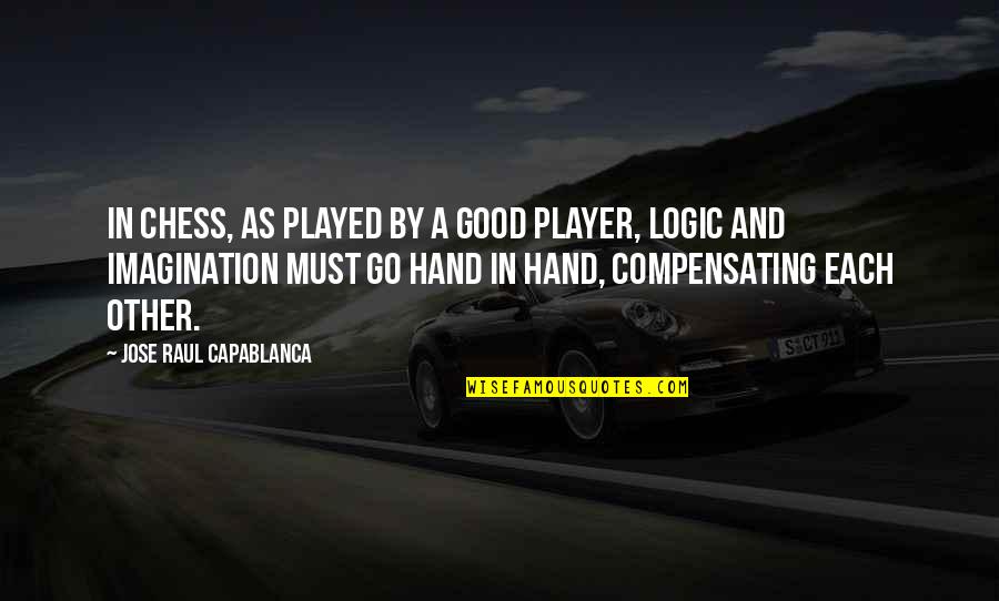 Logic Vs Imagination Quotes By Jose Raul Capablanca: In chess, as played by a good player, Logic Vs Imagination Quotes By Jose Raul Capablanca: In chess, as played by a good player,
