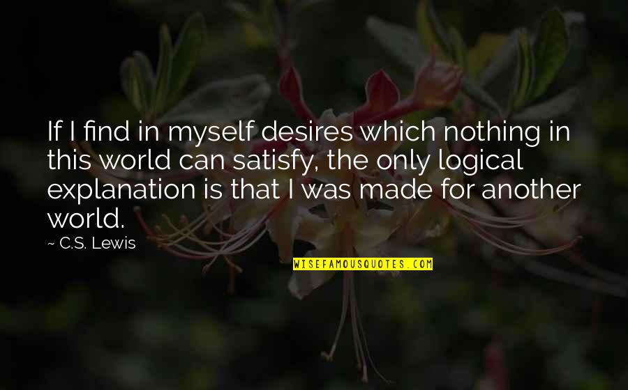 Logical Explanation Quotes By C.S. Lewis: If I find in myself desires which nothing