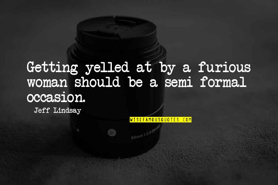 Logical Explanation Quotes By Jeff Lindsay: Getting yelled at by a furious woman should