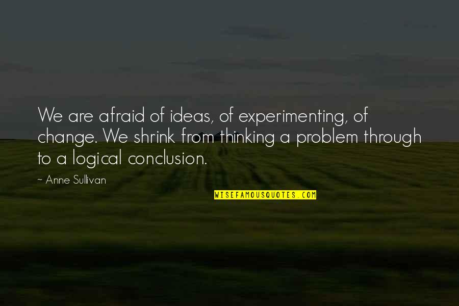 Logical Thinking Quotes By Anne Sullivan: We are afraid of ideas, of experimenting, of