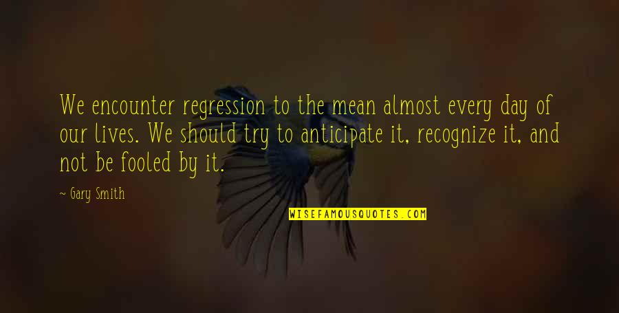 Logical Thinking Quotes By Gary Smith: We encounter regression to the mean almost every