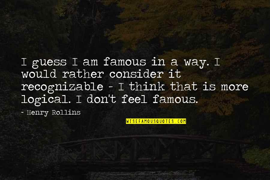 Logical Thinking Quotes By Henry Rollins: I guess I am famous in a way.