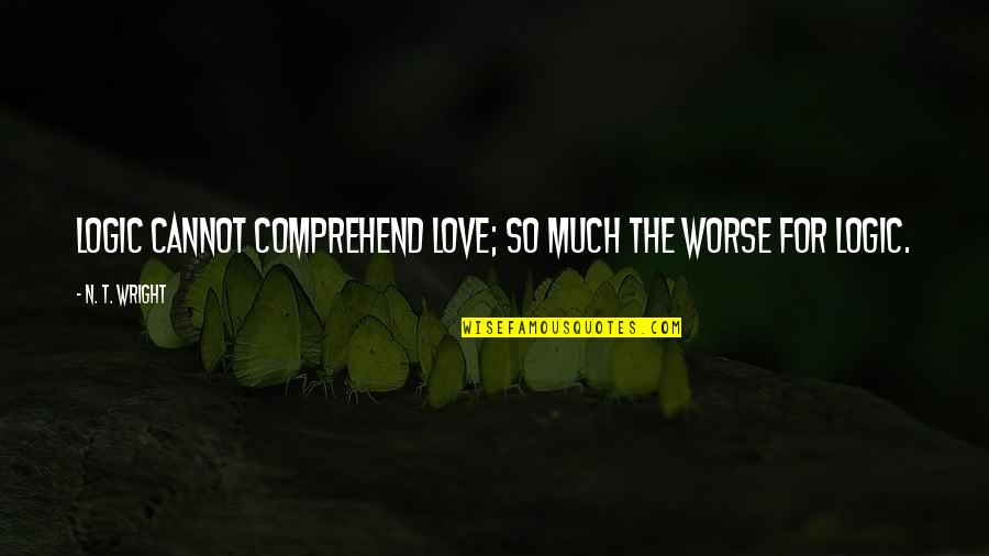 Logical Thinking Quotes By N. T. Wright: Logic cannot comprehend love; so much the worse