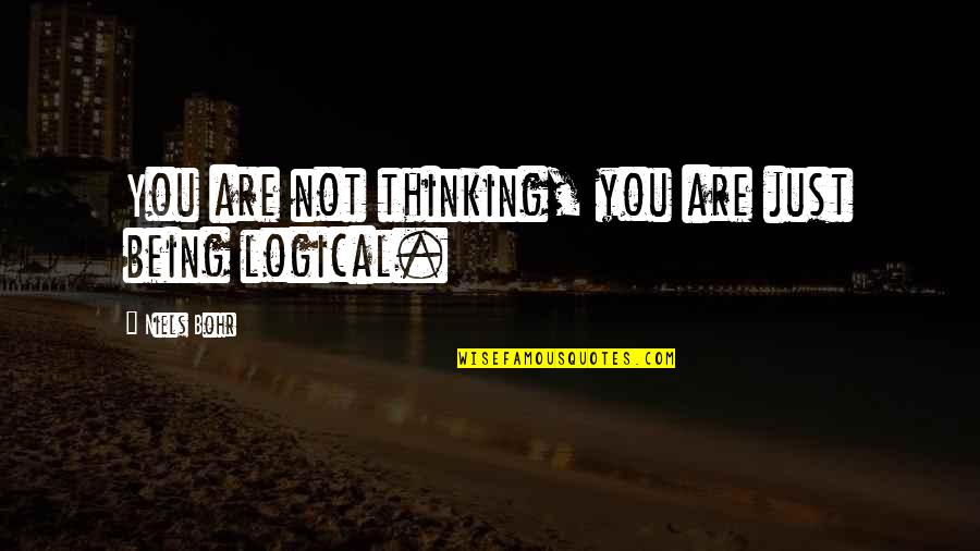 Logical Thinking Quotes By Niels Bohr: You are not thinking, you are just being