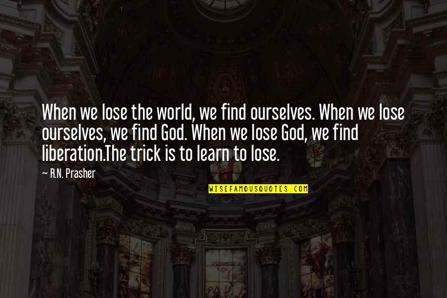 Logical Thinking Quotes By R.N. Prasher: When we lose the world, we find ourselves.