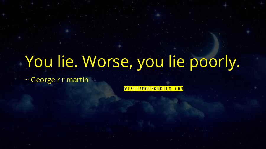 Logically Funny Quotes By George R R Martin: You lie. Worse, you lie poorly.