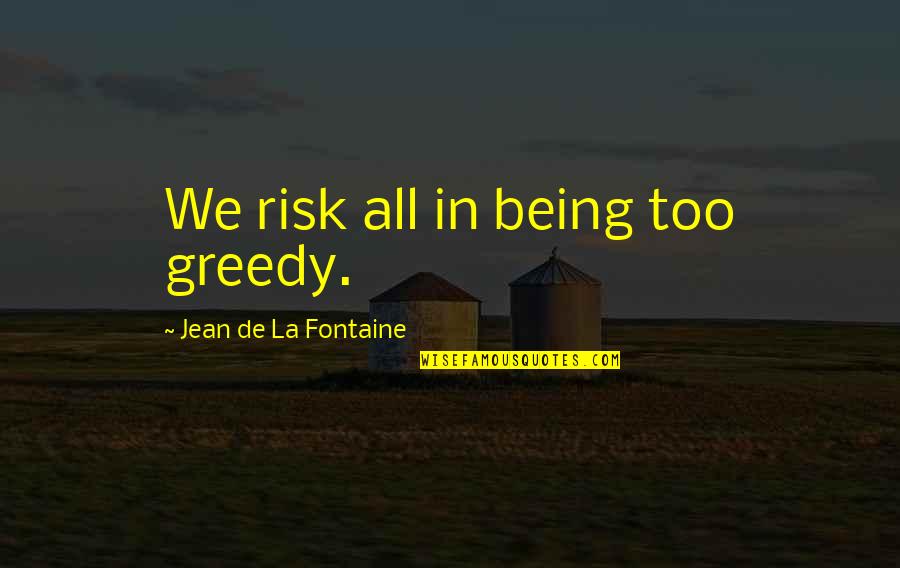 Logically Funny Quotes By Jean De La Fontaine: We risk all in being too greedy.